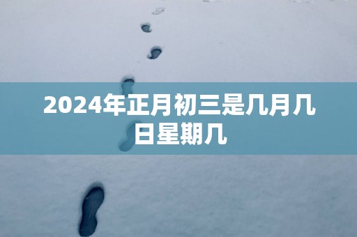 2025年正月初三是几月几日星期几