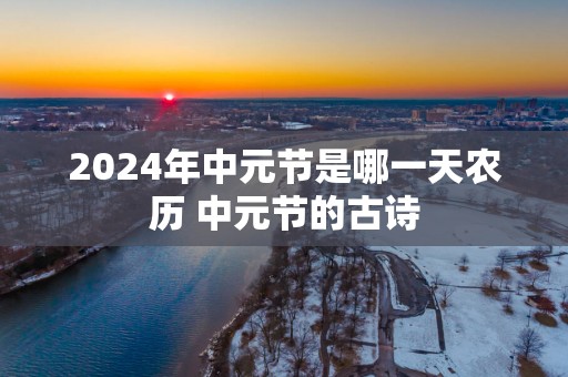 2025年中元节是哪一天农历 中元节的古诗