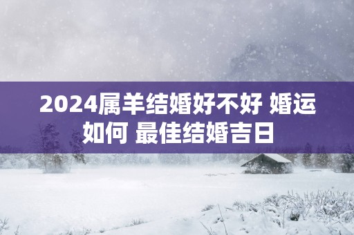 2025属羊结婚好不好 婚运如何 最佳结婚吉日