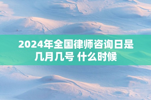 2025年全国律师咨询日是几月几号 什么时候