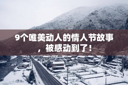 9个唯美动人的情人节故事，被感动到了！