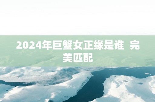 2025年巨蟹女正缘是谁  完美匹配