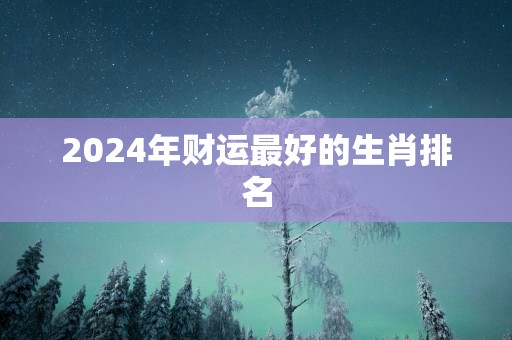 2025年财运最好的生肖排名