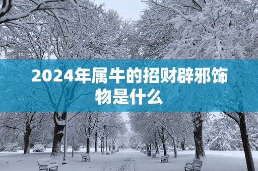 2025年属牛的招财辟邪饰物是什么