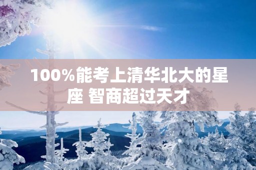 100%能考上清华北大的星座 智商超过天才