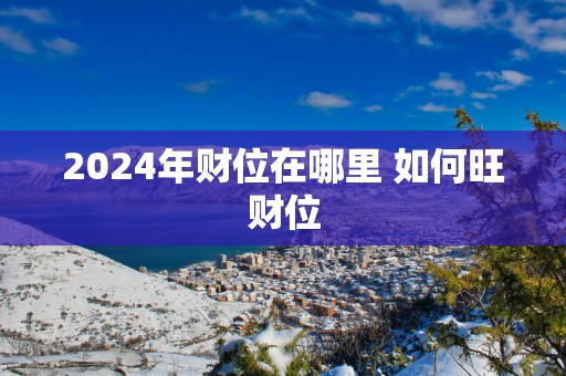 2025年财位在哪里 如何旺财位