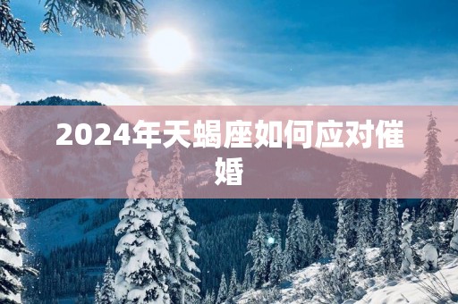 2025年天蝎座如何应对催婚
