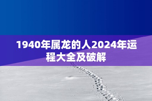 1940年属龙的人2025年运程大全及破解