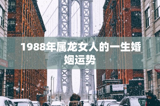 1988年属龙女人的一生婚姻运势