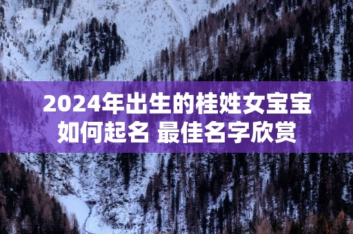 2025年出生的桂姓女宝宝如何起名 最佳名字欣赏
