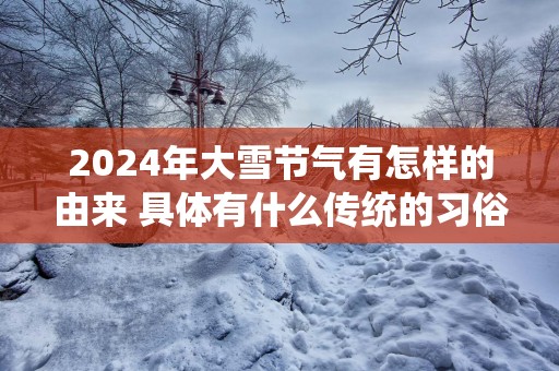 2025年大雪节气有怎样的由来 具体有什么传统的习俗