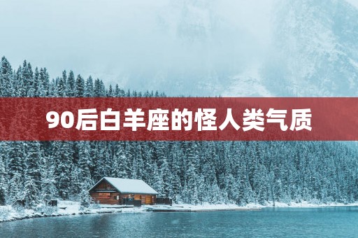 90后白羊座的怪人类气质