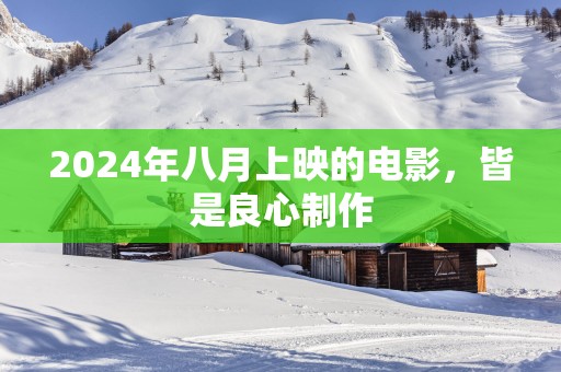 2025年八月上映的电影，皆是良心制作