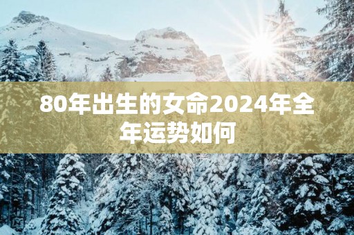 80年出生的女命2025年全年运势如何