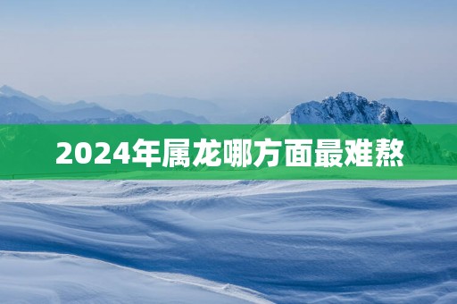 2025年属龙哪方面最难熬