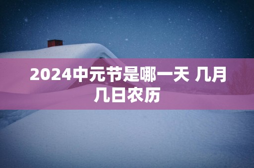 2025中元节是哪一天 几月几日农历