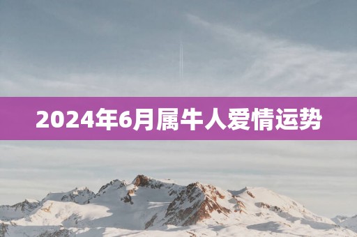 2025年6月属牛人爱情运势