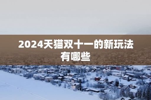 2025天猫双十一的新玩法有哪些