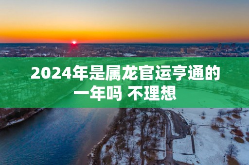 2025年是属龙官运亨通的一年吗 不理想