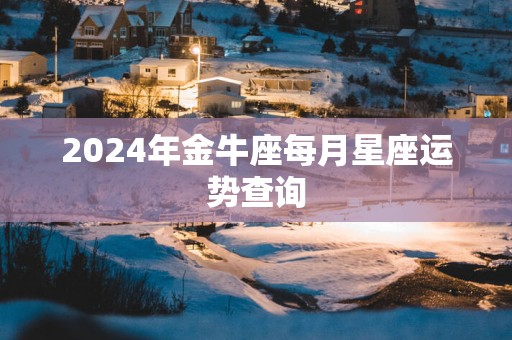 2025年金牛座每月星座运势查询