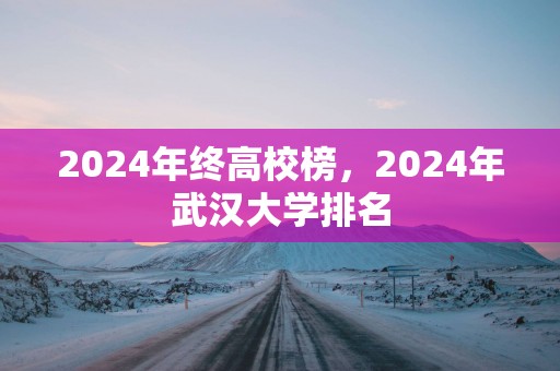 2025年终高校榜，2025年武汉大学排名