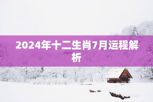 2025年十二生肖7月运程解析