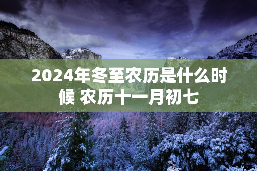 2025年冬至农历是什么时候 农历十一月初七