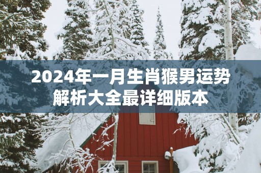 2025年一月生肖猴男运势解析大全最详细版本