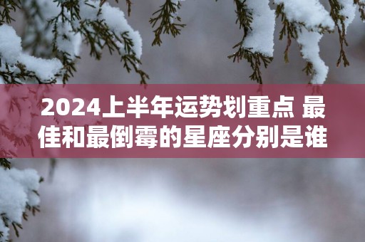 2025上半年运势划重点 最佳和最倒霉的星座分别是谁