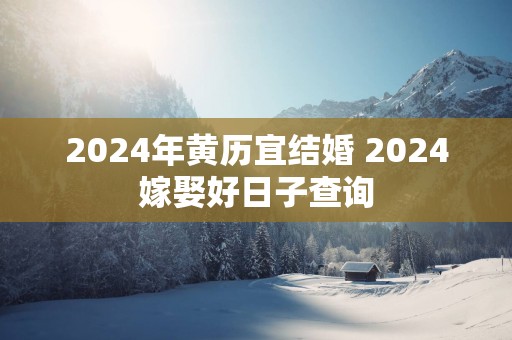 2025年黄历宜结婚 2025嫁娶好日子查询