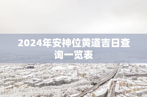 2025年安神位黄道吉日查询一览表 2025年安神位黄道吉日查询一览表