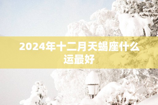 2025年十二月天蝎座什么运最好