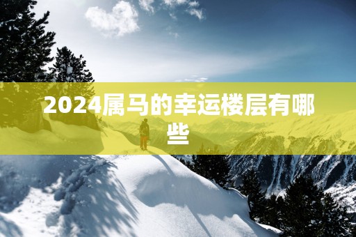 2025属马的幸运楼层有哪些