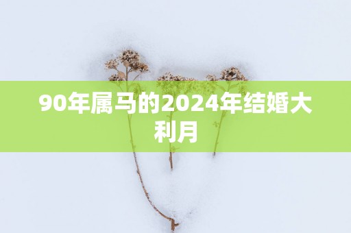 90年属马的2025年结婚大利月