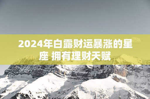 2025年白露财运暴涨的星座 拥有理财天赋
