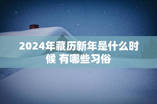 2025年藏历新年是什么时候 有哪些习俗
