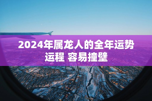 2025年属龙人的全年运势运程 容易撞壁