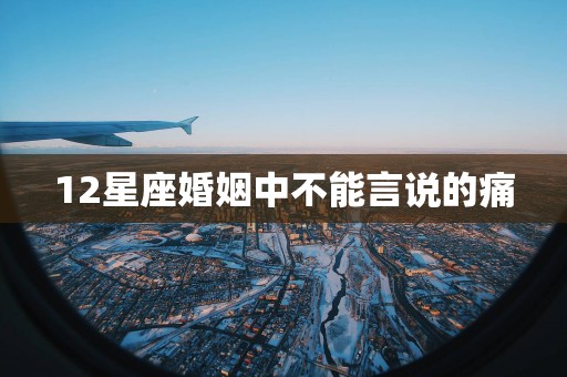 12星座婚姻中不能言说的痛