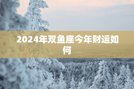 2025年双鱼座今年财运如何