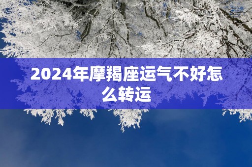 2025年摩羯座运气不好怎么转运