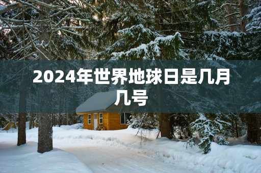 2025年世界地球日是几月几号