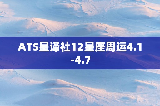 ATS星译社12星座周运4.1-4.7