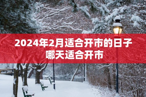 2025年2月适合开市的日子 哪天适合开市