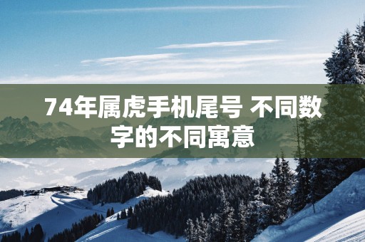74年属虎手机尾号 不同数字的不同寓意