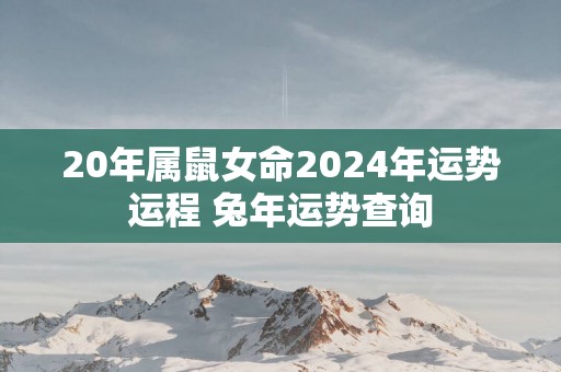 20年属鼠女命2025年运势运程 蛇年运势查询