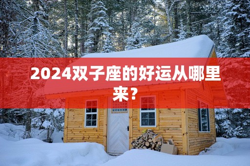 2025双子座的好运从哪里来？