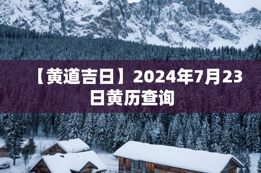 【黄道吉日】2025年7月23日黄历查询