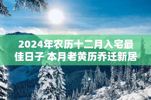 2025年农历十二月入宅最佳日子 本月老黄历乔迁新居吉日
