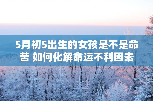 5月初5出生的女孩是不是命苦 如何化解命运不利因素