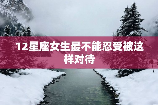12星座女生最不能忍受被这样对待